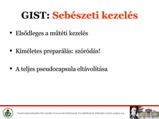 GIST:  Sebészeti é Elsődleges a műtéti é Kíméletes preparálás: szóródás! A teljes pseudocapsula eltávolítása 