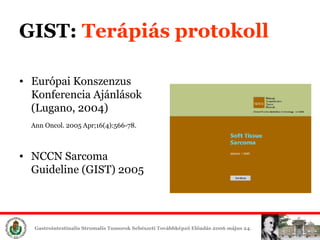 Európai K ons z en z us  K onferenc ia   Ajánlások  (Lugano ,   2 004)  Ann Oncol.   2005 Apr;16(4):566-78.   NCCN Sarcoma Guideline (GIST) 2005 GIST:  Terápiás protokoll 