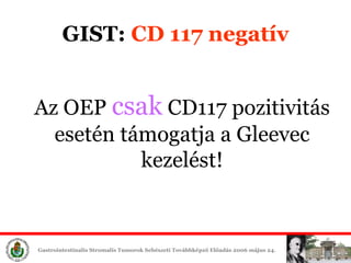 Az OEP  csak  CD117 pozitivitás esetén támogatja a Gleevec ét! GIST:  CD 117 negatív 