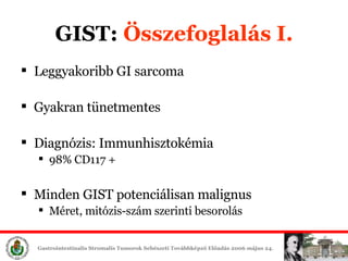 GIST:  Összefoglalás I. Leggyakoribb GI sarcoma Gyakran tünetmentes Diagnózis: Immunhisztokémia 98% CD117 + Minden GIST potenciálisan malignus Méret, mitózis-szám szerinti besorolás 