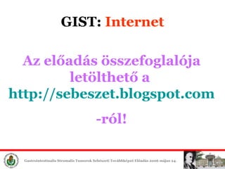 GIST:  Internet Az előadás összefoglalója letölthető a  http://sebeszet.blogspot.com -ról! 
