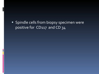 Spindle cells from biopsy specimen were positive for  CD117  and CD 34 