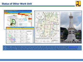  Scope : all the thematic map made by PU work unit, all public domain that can be acces trough www.pu.go.id
 Current Status : All the thematic map in the work unit all been input to the Map Information Service Counter
11
Status of Other Work Unit
 