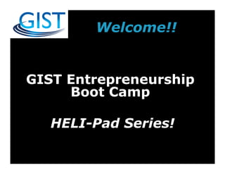 GIST Entrepreneurship
Boot Camp
HELI-Pad Series!
Welcome!!
 