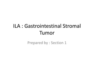 ILA : Gastrointestinal Stromal
            Tumor
      Prepared by : Section 1
 