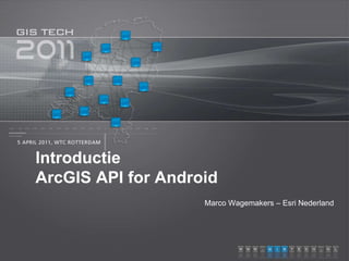IntroductieArcGIS API for Android Marco Wagemakers – Esri Nederland 