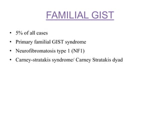 FAMILIAL GIST
• 5% of all cases
• Primary familial GIST syndrome
• Neurofibromatosis type 1 (NF1)
• Carney-stratakis syndrome/ Carney Stratakis dyad
 