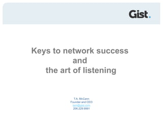 Keys to network success and  the art of listening T.A. McCannFounder and CEO tam@gist.com 206.229.9991 