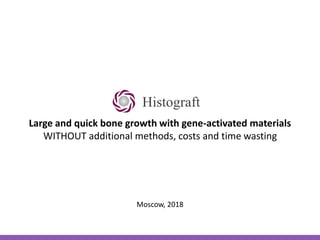 Large and quick bone growth with gene-activated materials
WITHOUT additional methods, costs and time wasting
Moscow, 2018
Histograft
 