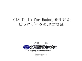 GIS Tools for Hadoopを用いた
ビッグデータ処理の検証

石崎 一隆

2013年11月2日

 