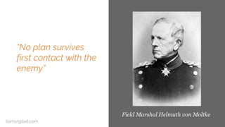“No plan survives
first contact with the
enemy”
Field Marshal Helmuth von Moltke
itamargilad.com
 