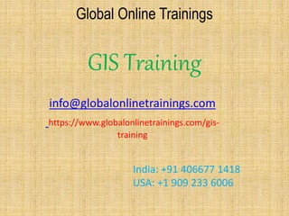 Global Online Trainings
GIS Training
info@globalonlinetrainings.com
https://www.globalonlinetrainings.com/gis-
training
India: +91 406677 1418
USA: +1 909 233 6006
 