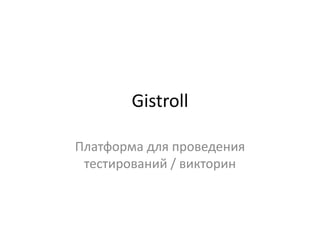 Gistroll
Платформа для проведения
тестирований / викторин
 