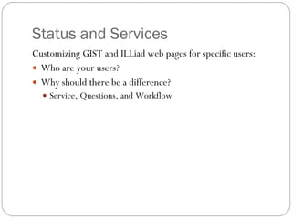 Status and Services Customizing GIST and ILLiad web pages for specific users: Who are your users?  Why should there be a difference? Service, Questions, and Workflow  