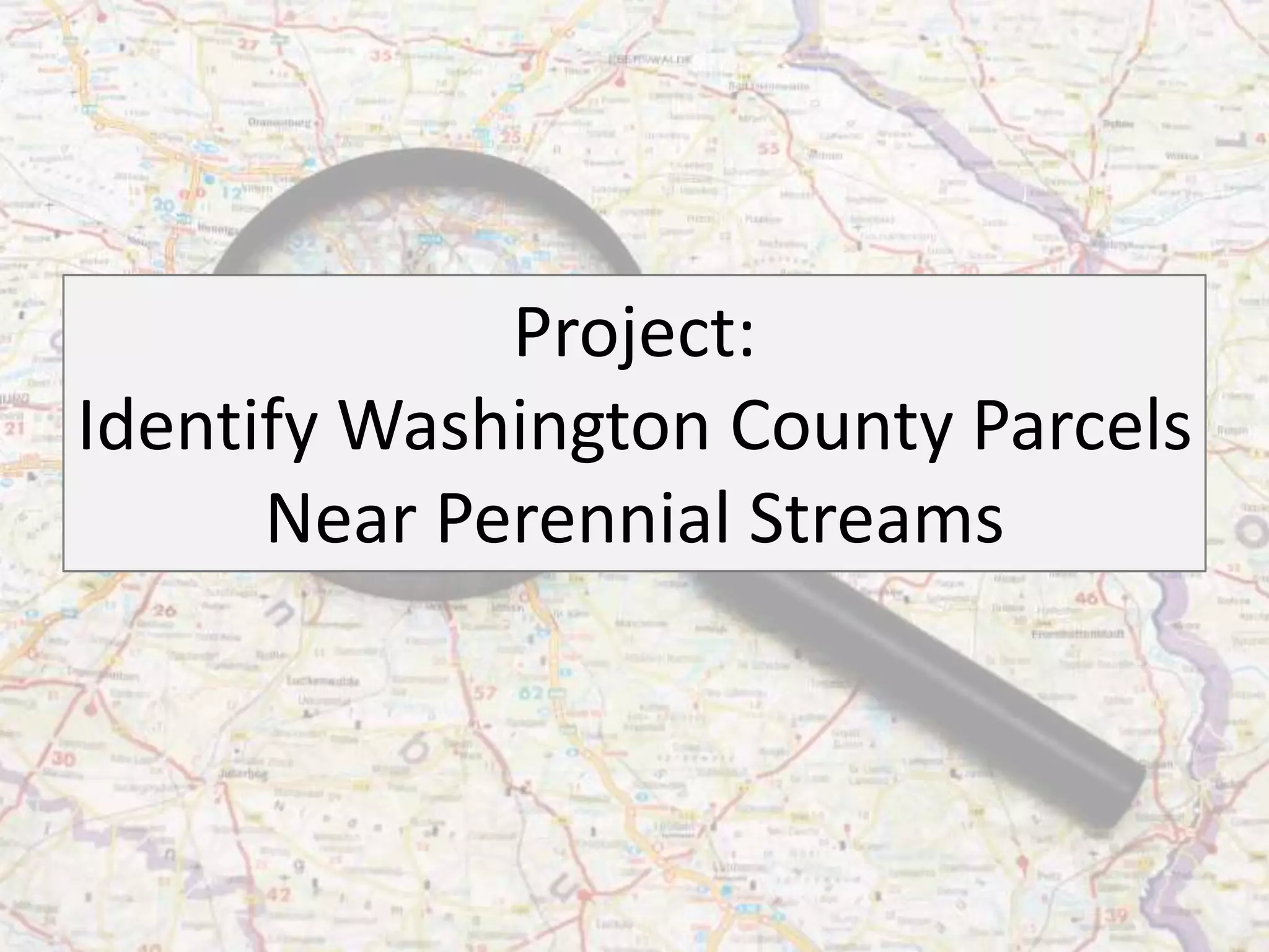 Project:
Identify Washington County Parcels
      Near Perennial Streams
 