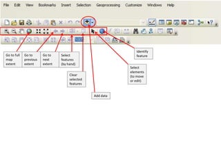 Identify
Go to full   Go to      Go to    Select                        feature
map          previous   next     features
extent       extent     extent   (by hand)
                                                            Select
                                                            elements
                                      Clear                 (to move
                                      selected              or edit)
                                      features


                                                 Add data
 