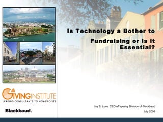 Is Technology a Bother to
      Fundraising or is it
              Essential?




       Jay B. Love CEO eTapestry Division of Blackbaud
                                             July 2009
 