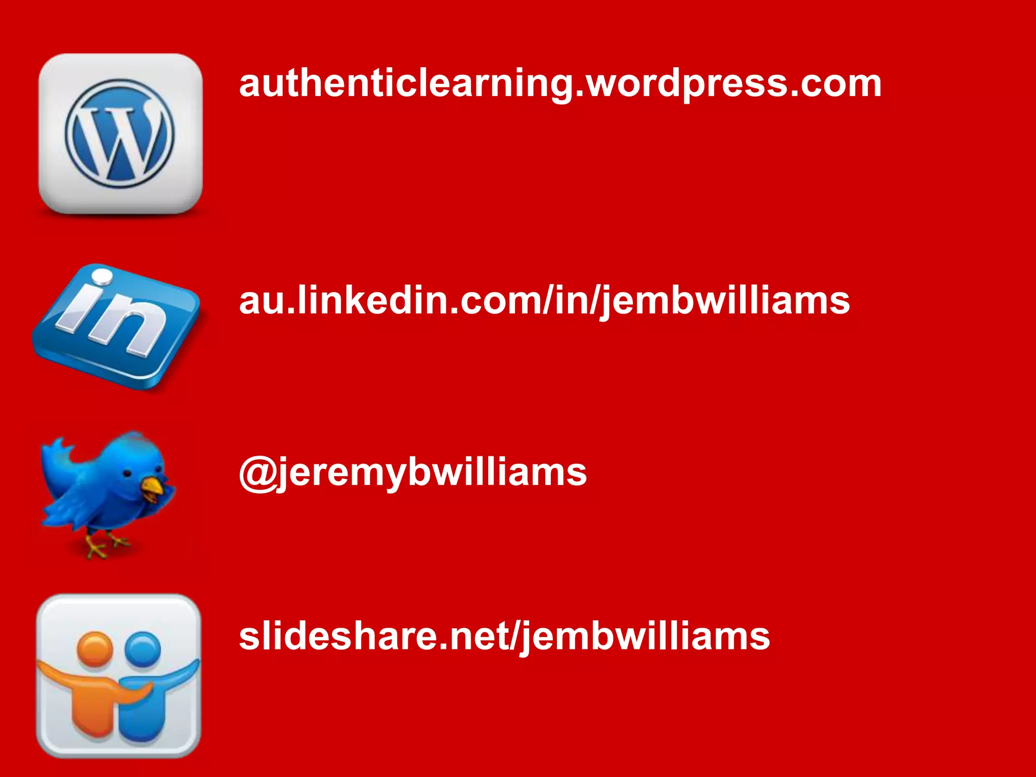 authenticlearning.wordpress.com
@jeremybwilliams
au.linkedin.com/in/jembwilliams
slideshare.net/jembwilliams
 