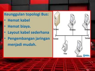 Keunggulan topologi Bus:
• Hemat kabel
• Hemat biaya.
• Layout kabel sederhana
• Pengembangan jaringan
menjadi mudah.

 