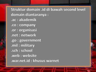 Struktur domain .id di bawah second level
domain diantaranya :
.ac : akademik
.co : company
.or : organisasi
.net : network
.go : government
.mil : military
.sch : school
.web : website
.war.net.id : khusus warnet

 