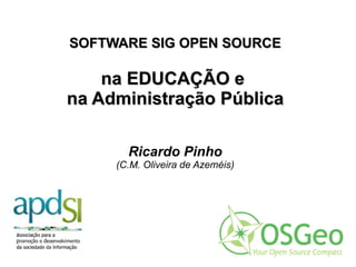 SOFTWARE SIG OPEN SOURCE na EDUCAÇÃO e  na Administração Pública Ricardo Pinho (C.M. Oliveira de Azeméis) 