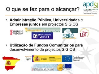 O que se fez para o alcançar? Administração Pública ,  Universidades  e  Empresas juntos  em projectos SIG OS Utilização de Fundos Comunitários  para desenvolvimento de projectos SIG OS 