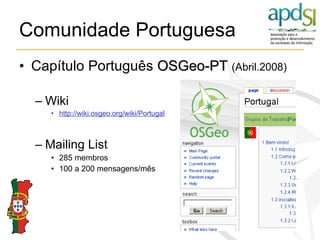 Comunidade Portuguesa <ul><li>Capítulo Português  OSGeo-PT   (Abril.2008) </li></ul><ul><ul><li>Wiki  </li></ul></ul><ul><...