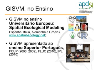 GISVM, no Ensino <ul><li>GISVM no ensino  Universitário Europeu :  Spatial Ecological Modeling </li></ul><ul><li>Espanha, ...