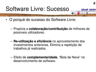 6
Software Livre: Sucesso
• O porquê do sucesso do Software Livre:
– Propícia a colaboração/contribuiçãocolaboração/contri...