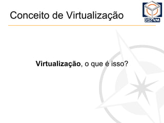 Conceito de Virtualização Virtualização , o que é isso? 