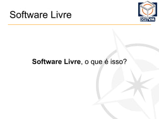 Software Livre Software Livre , o que é isso? 