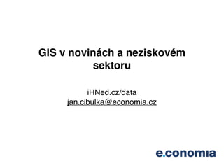 GIS v novinách a neziskovém
sektoru!
iHNed.cz/data!
jan.cibulka@economia.cz
 