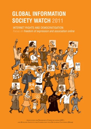 Global InformatIon
SocIety Watch 2011
Internet rIghts and democratIsatIon
Focus on freedom of expression and association online




                AssociAtion for Progressive communicAtions (APc)
    And   HumAnist i nstitute for cooPerAtion witH develoPing countries (Hivos)
 