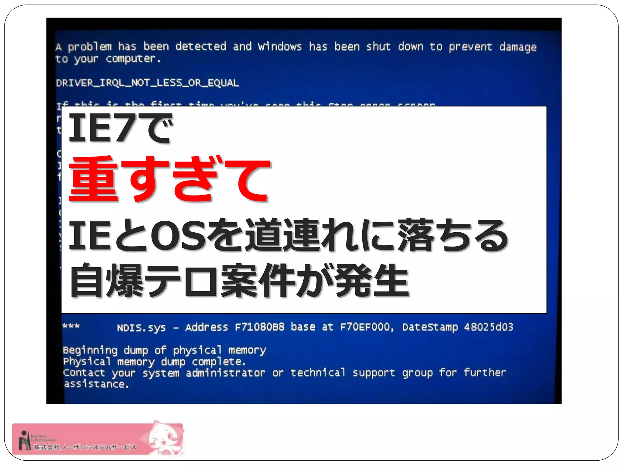 IE7で 
重すぎて 
IEとOSを道連れに落ちる 
自爆テロ案件が発生 
 