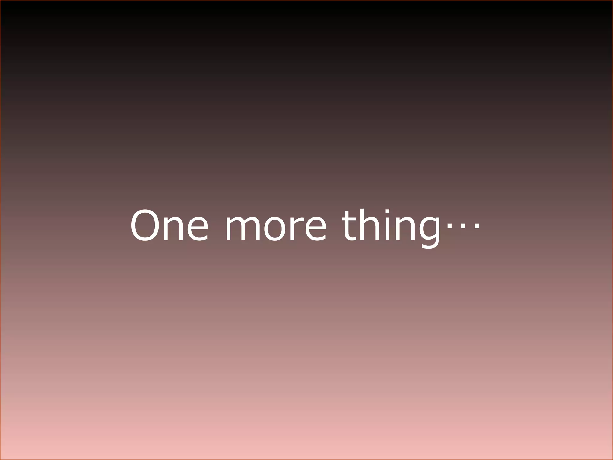 One more thing… 
 