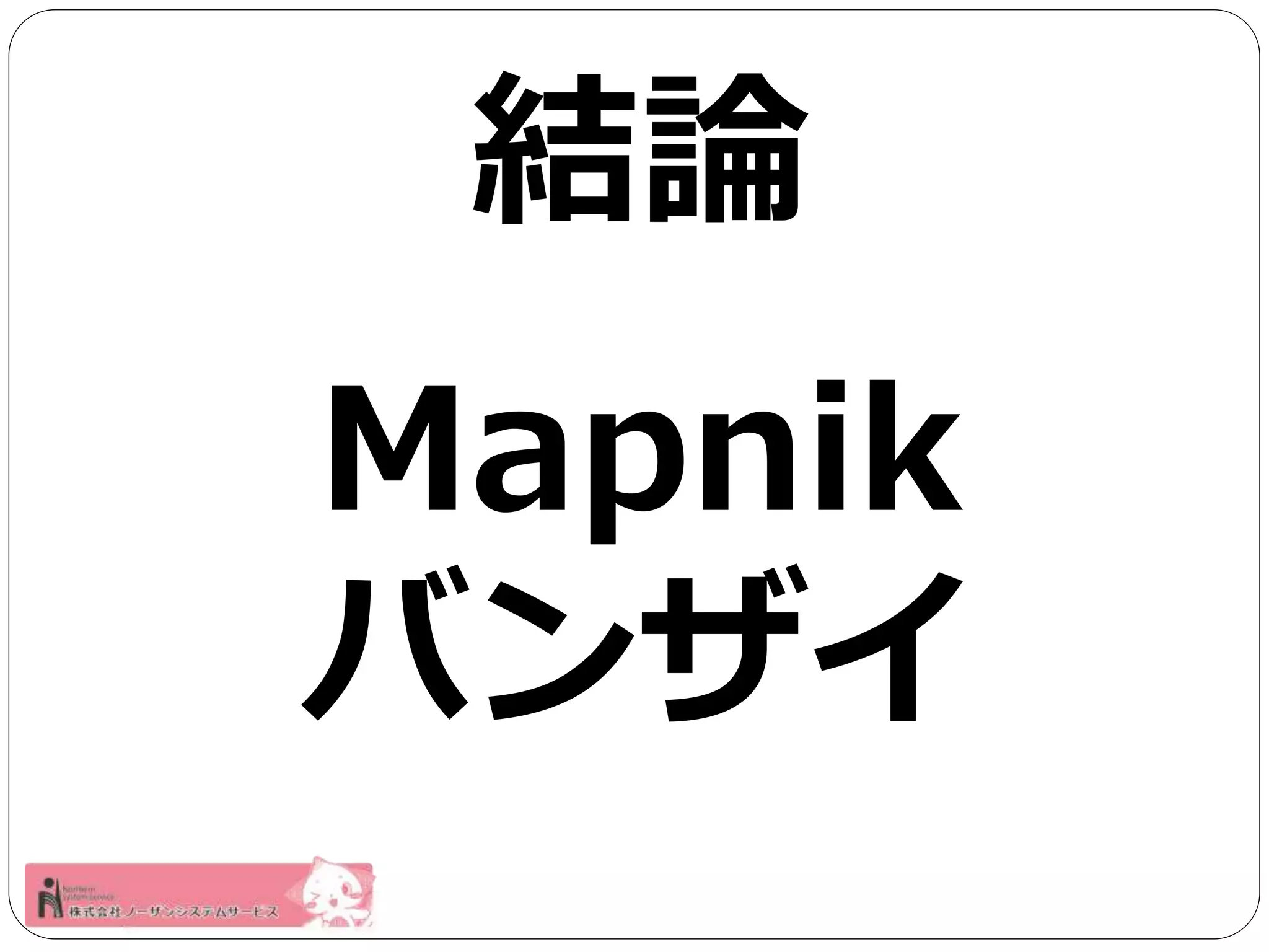 結論 
Mapnik 
バンザイ 
 