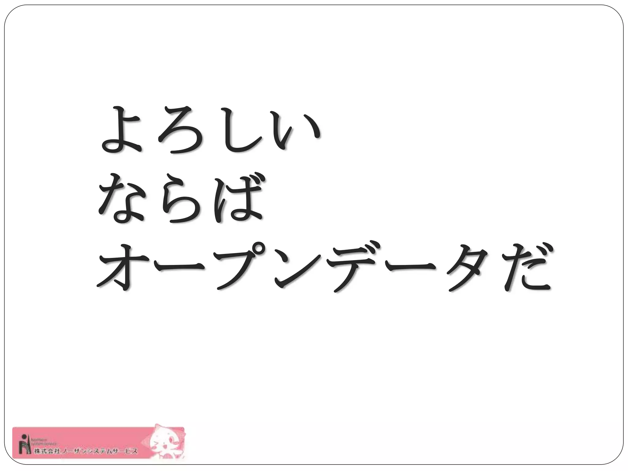 よろしい 
ならば 
オープンデータだ 
 