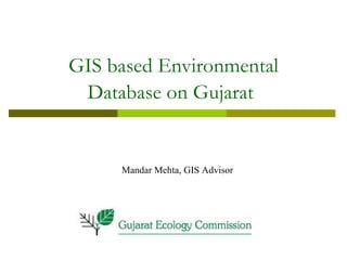 GIS based Environmental Database on Gujarat   Mandar Mehta, GIS Advisor 