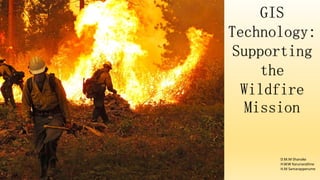 GIS
Technology:
Supporting
the
Wildfire
Mission
D.M.M Shanake
H.W.W Karunarathne
H.M Samarapperume
 
