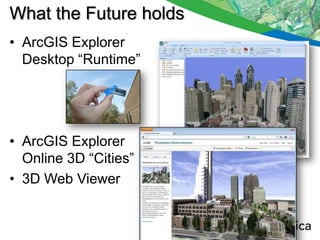 What the Future holds
• ArcGIS Explorer
  Desktop “Runtime”




• ArcGIS Explorer
  Online 3D “Cities”
• 3D Web Viewer
 