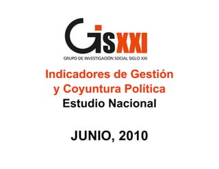 Indicadores de Gestión
  y Coyuntura Política
    Estudio Nacional

    JUNIO, 2010
 