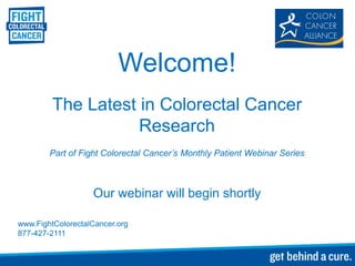 Welcome!
         The Latest in Colorectal Cancer
                    Research
        Part of Fight Colorectal Cancer’s Monthly Patient Webinar Series



                   Our webinar will begin shortly

www.FightColorectalCancer.org
877-427-2111
 