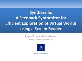 Syntherella: A Feedback Synthesizer forEfficient Exploration of Virtual Worlds using a Screen Reader BugraOktay and EelkeFolmer Player-Game Interaction Lab 