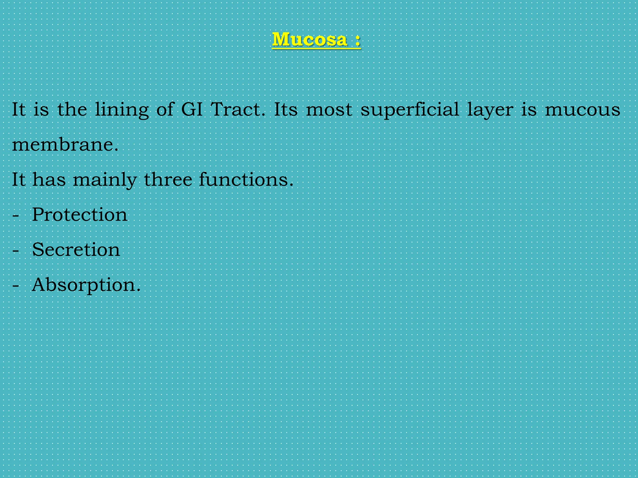 Mucosa :
It is the lining of GI Tract. Its most superficial layer is mucous
membrane.
It has mainly three functions.
- Protection
- Secretion
- Absorption.
 