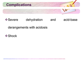 Complications
Severe dehydration and acid-base
derangements with acidosis
Shock
 