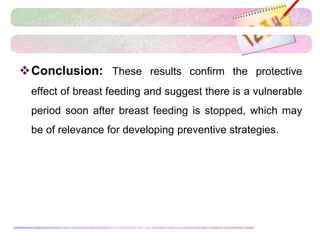 Conclusion: These results confirm the protective
effect of breast feeding and suggest there is a vulnerable
period soon after breast feeding is stopped, which may
be of relevance for developing preventive strategies.
 