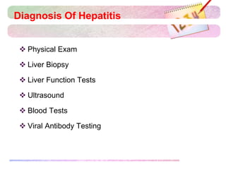 Diagnosis Of Hepatitis
 Physical Exam
 Liver Biopsy
 Liver Function Tests
 Ultrasound
 Blood Tests
 Viral Antibody Testing
 