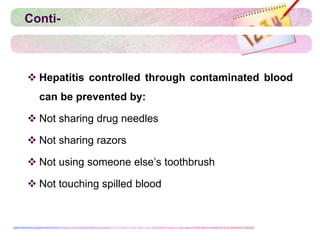 Conti-
 Hepatitis controlled through contaminated blood
can be prevented by:
 Not sharing drug needles
 Not sharing razors
 Not using someone else’s toothbrush
 Not touching spilled blood
 
