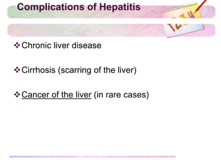 Complications of Hepatitis
Chronic liver disease
Cirrhosis (scarring of the liver)
Cancer of the liver (in rare cases)
 