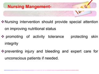 Nursing Mangement-
Nursing intervention should provide special attention
on improving nutritional status
 promoting of activity tolerance protecting skin
integrity
preventing injury and bleeding and expert care for
unconscious patients if needed.
 